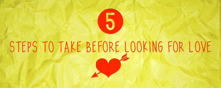 5 STEPS BEFORE LOOKING FOR LOVE