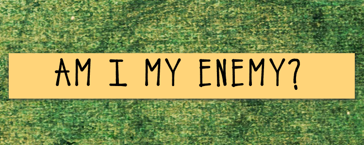 am i my own enemy