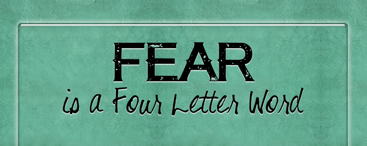 FEAR IS A FOUR LETTER WORD