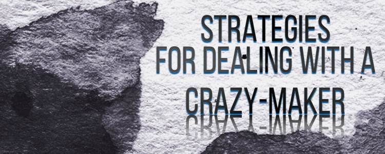 STRATEGIES FOR DEALING WITH A CRAZY MAKER