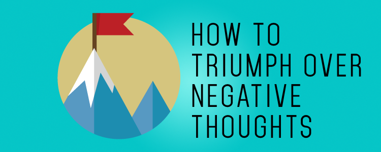 HOW TO TRIUMPH OVER NEGATIVE THOUGHTS