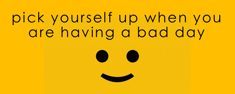 pick yourself up when you are having a bad day